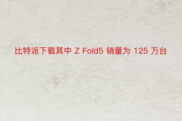 比特派下载其中 Z Fold5 销量为 125 万台