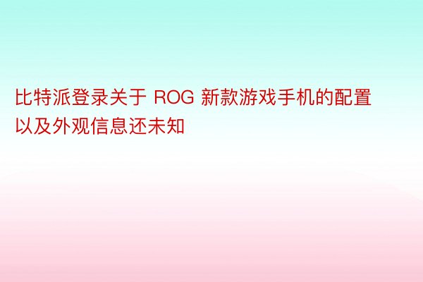 比特派登录关于 ROG 新款游戏手机的配置以及外观信息还未知