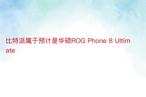 比特派属于预计是华硕ROG Phone 8 Ultimate