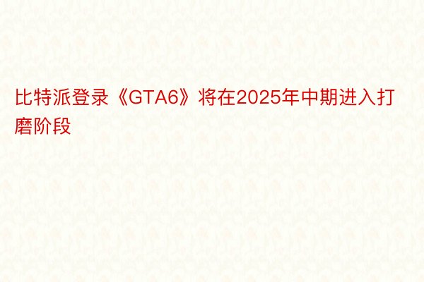 比特派登录《GTA6》将在2025年中期进入打磨阶段