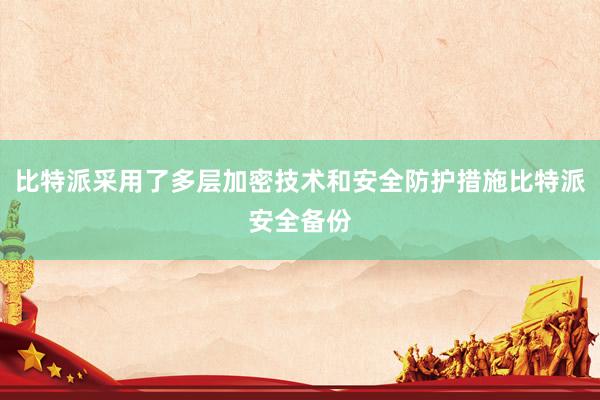 比特派采用了多层加密技术和安全防护措施比特派安全备份