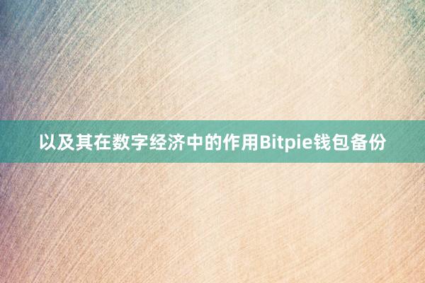 以及其在数字经济中的作用Bitpie钱包备份