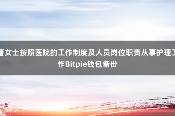 曹女士按照医院的工作制度及人员岗位职责从事护理工作Bitpie钱包备份