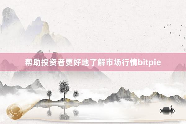 帮助投资者更好地了解市场行情bitpie