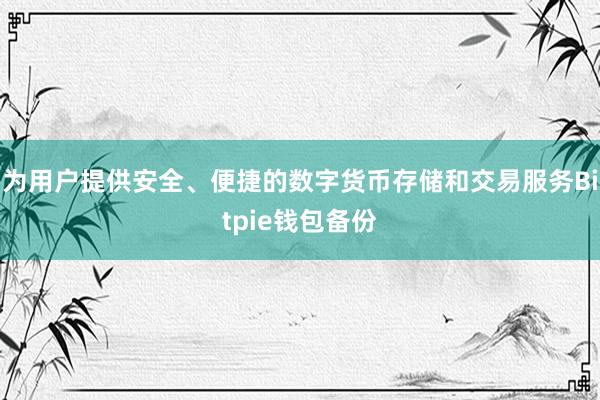 为用户提供安全、便捷的数字货币存储和交易服务Bitpie钱包备份