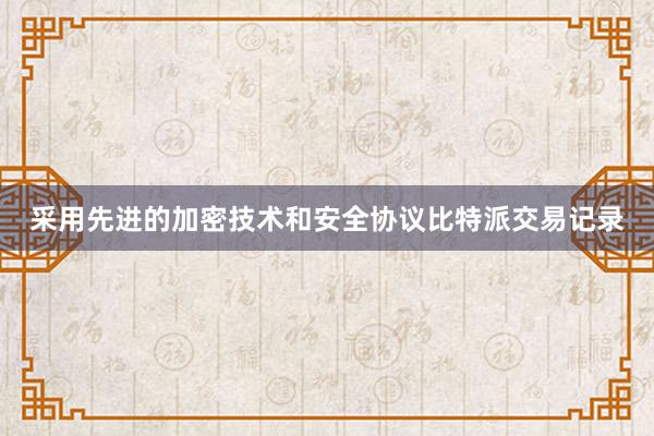 采用先进的加密技术和安全协议比特派交易记录