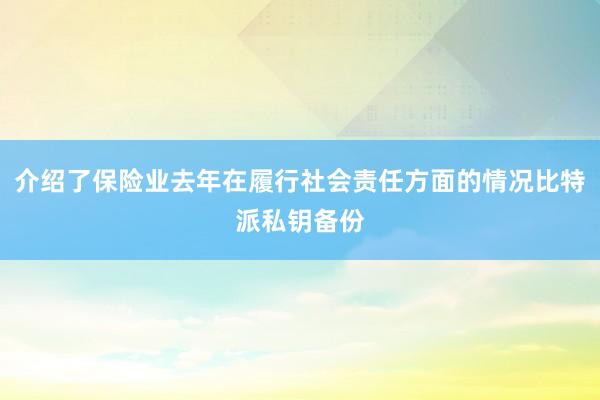 介绍了保险业去年在履行社会责任方面的情况比特派私钥备份