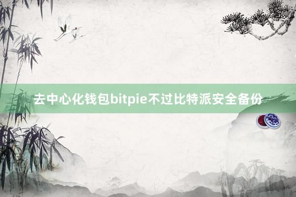 去中心化钱包bitpie不过比特派安全备份