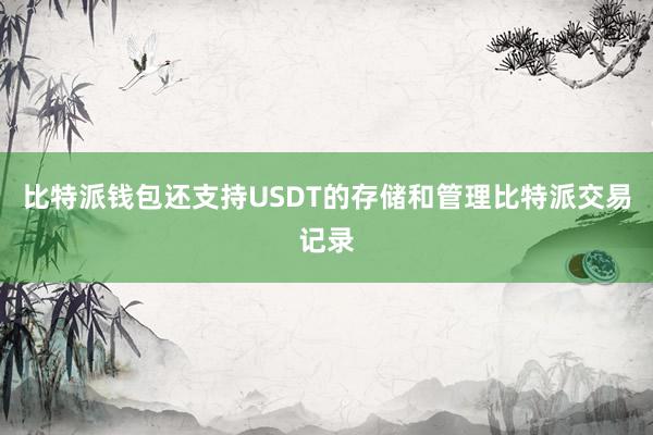 比特派钱包还支持USDT的存储和管理比特派交易记录