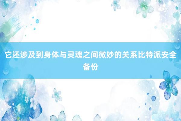 它还涉及到身体与灵魂之间微妙的关系比特派安全备份