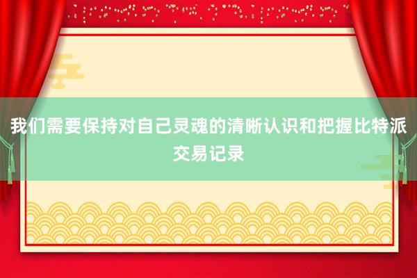 我们需要保持对自己灵魂的清晰认识和把握比特派交易记录