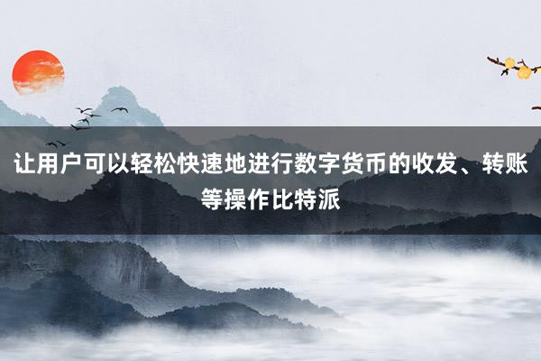 让用户可以轻松快速地进行数字货币的收发、转账等操作比特派