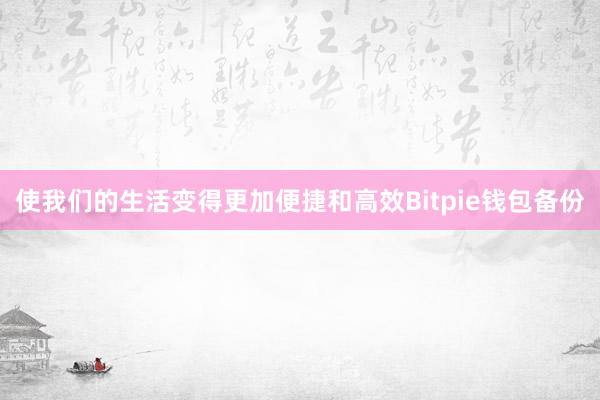 使我们的生活变得更加便捷和高效Bitpie钱包备份