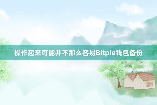 操作起来可能并不那么容易Bitpie钱包备份