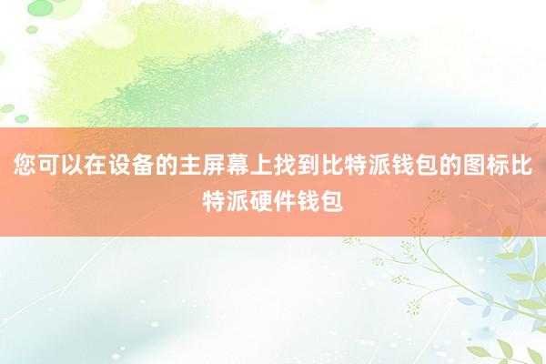 您可以在设备的主屏幕上找到比特派钱包的图标比特派硬件钱包