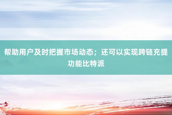 帮助用户及时把握市场动态；还可以实现跨链充提功能比特派