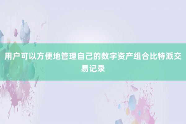 用户可以方便地管理自己的数字资产组合比特派交易记录