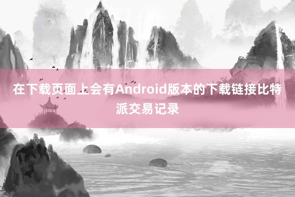 在下载页面上会有Android版本的下载链接比特派交易记录