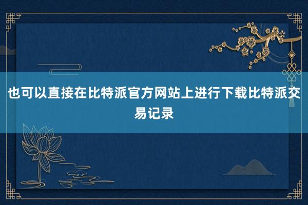 也可以直接在比特派官方网站上进行下载比特派交易记录