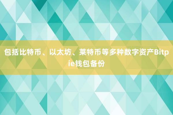 包括比特币、以太坊、莱特币等多种数字资产Bitpie钱包备份