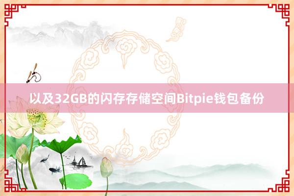 以及32GB的闪存存储空间Bitpie钱包备份