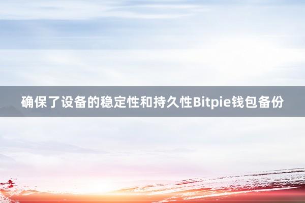 确保了设备的稳定性和持久性Bitpie钱包备份