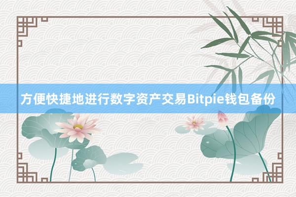 方便快捷地进行数字资产交易Bitpie钱包备份