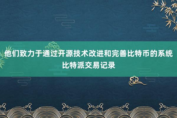 他们致力于通过开源技术改进和完善比特币的系统比特派交易记录