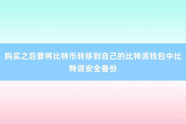 购买之后要将比特币转移到自己的比特派钱包中比特派安全备份