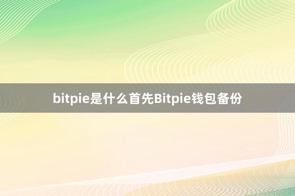 bitpie是什么首先Bitpie钱包备份