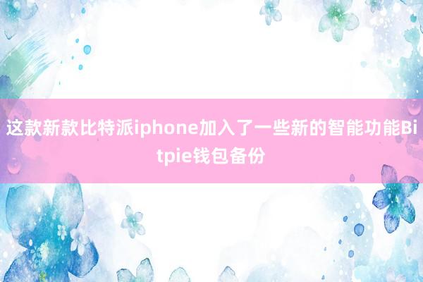 这款新款比特派iphone加入了一些新的智能功能Bitpie钱包备份