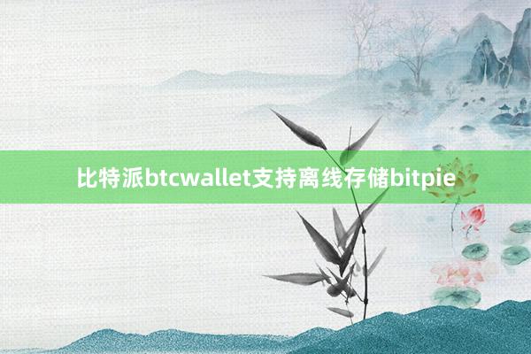 比特派btcwallet支持离线存储bitpie