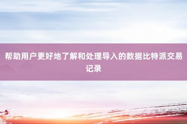 帮助用户更好地了解和处理导入的数据比特派交易记录