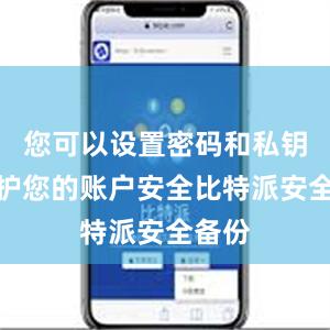 您可以设置密码和私钥来保护您的账户安全比特派安全备份