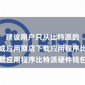 建议用户只从比特派的官方网站或应用商店下载应用程序比特派硬件钱包