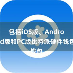 包括iOS版、Android版和PC版比特派硬件钱包