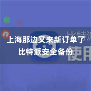 上海那边又来新订单了比特派安全备份