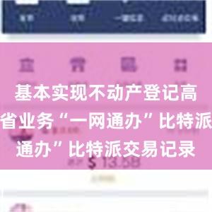 基本实现不动产登记高频事项跨省业务“一网通办”比特派交易记录