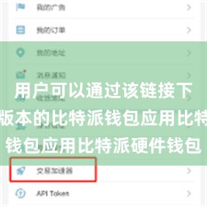 用户可以通过该链接下载到最新版本的比特派钱包应用比特派硬件钱包