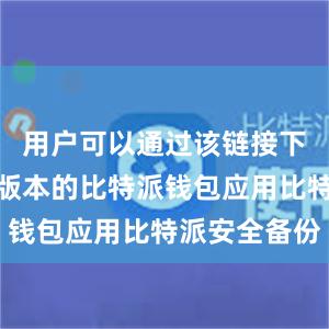 用户可以通过该链接下载到最新版本的比特派钱包应用比特派安全备份